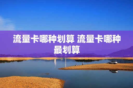 流量卡哪种划算 流量卡哪种最划算