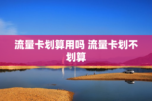 流量卡划算用吗 流量卡划不划算