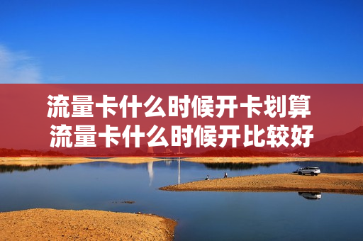 流量卡什么时候开卡划算 流量卡什么时候开比较好