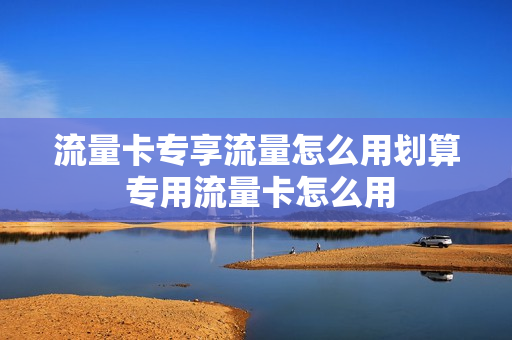 流量卡专享流量怎么用划算 专用流量卡怎么用