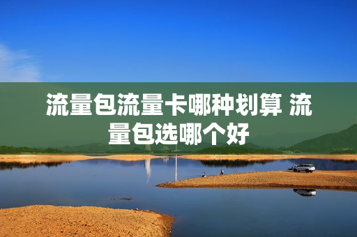 流量包流量卡哪种划算 流量包选哪个好