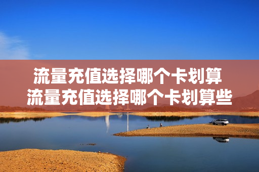 流量充值选择哪个卡划算 流量充值选择哪个卡划算些