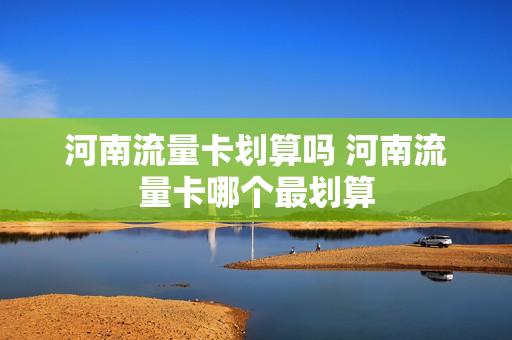 河南流量卡划算吗 河南流量卡哪个最划算