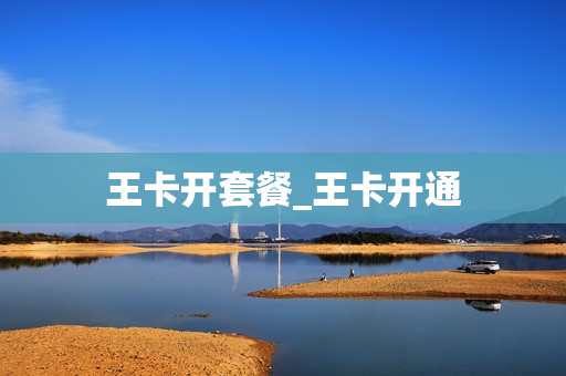 王卡开套餐_王卡开通