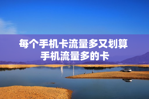 每个手机卡流量多又划算 手机流量多的卡