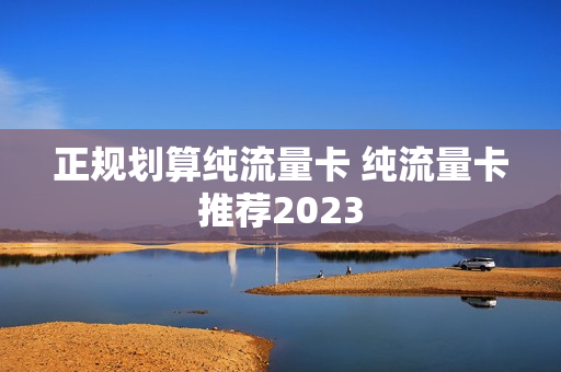正规划算纯流量卡 纯流量卡推荐2023