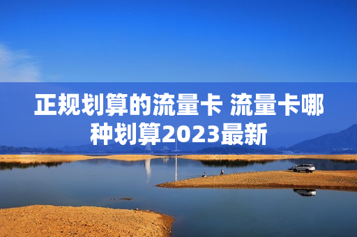 正规划算的流量卡 流量卡哪种划算2023最新