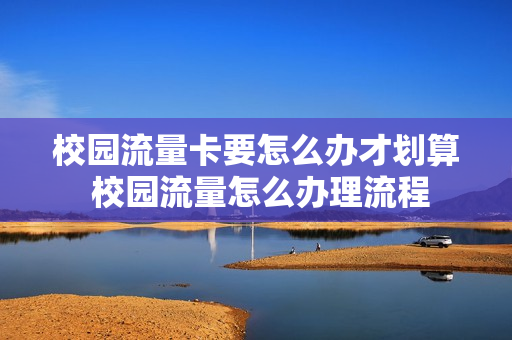 校园流量卡要怎么办才划算 校园流量怎么办理流程