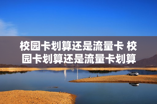 校园卡划算还是流量卡 校园卡划算还是流量卡划算