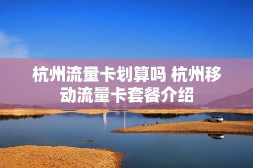 杭州流量卡划算吗 杭州移动流量卡套餐介绍