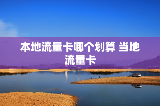 本地流量卡哪个划算 当地流量卡