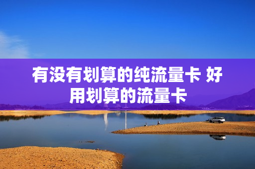 有没有划算的纯流量卡 好用划算的流量卡