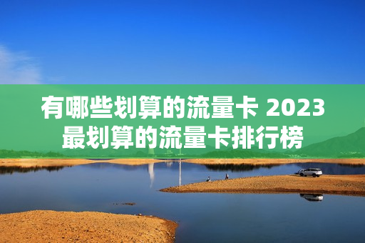 有哪些划算的流量卡 2023最划算的流量卡排行榜