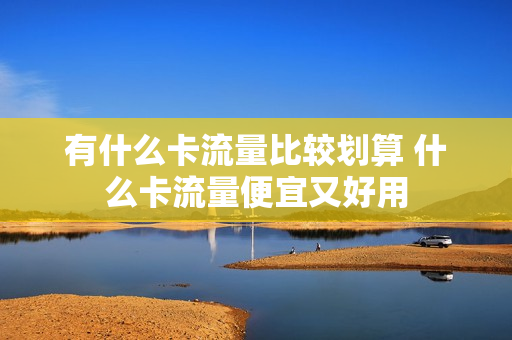 有什么卡流量比较划算 什么卡流量便宜又好用