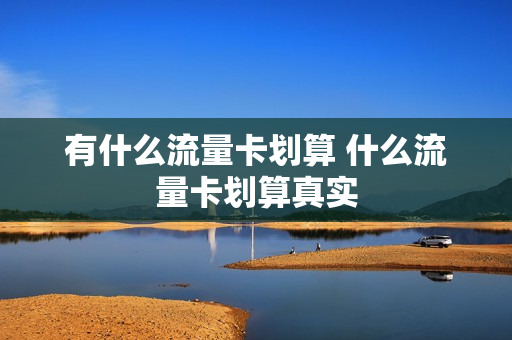 有什么流量卡划算 什么流量卡划算真实