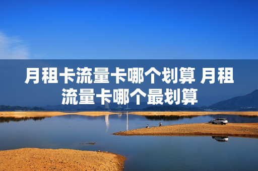 月租卡流量卡哪个划算 月租流量卡哪个最划算