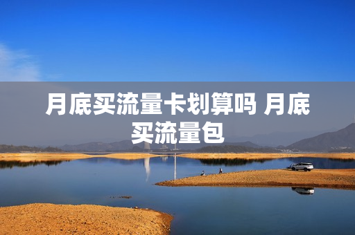 月底买流量卡划算吗 月底买流量包