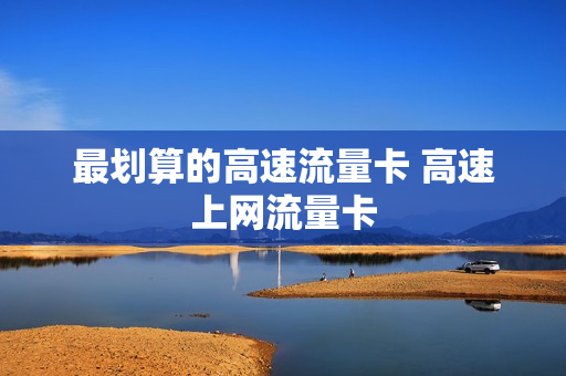 最划算的高速流量卡 高速上网流量卡