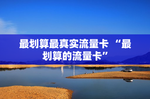 最划算最真实流量卡 “最划算的流量卡”