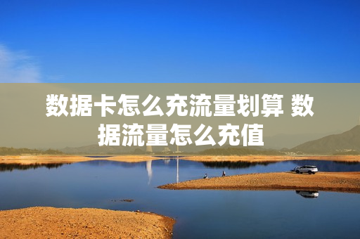 数据卡怎么充流量划算 数据流量怎么充值