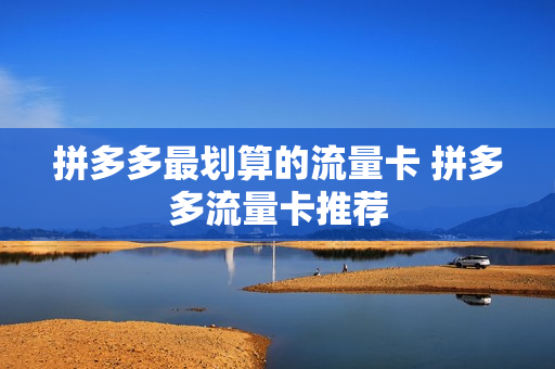 拼多多最划算的流量卡 拼多多流量卡推荐