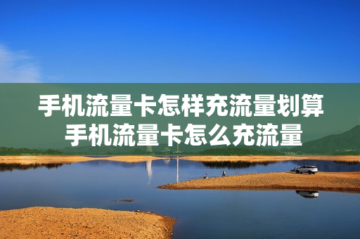 手机流量卡怎样充流量划算 手机流量卡怎么充流量