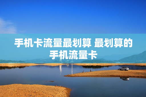 手机卡流量最划算 最划算的手机流量卡