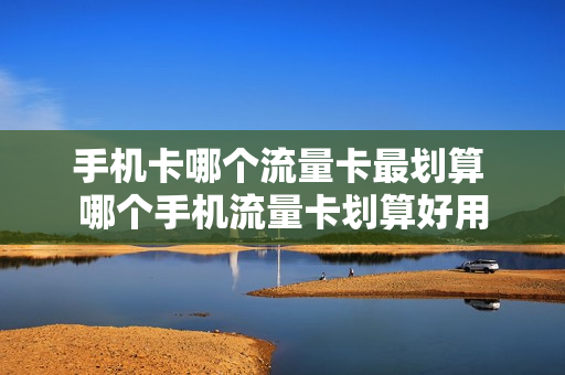 手机卡哪个流量卡最划算 哪个手机流量卡划算好用