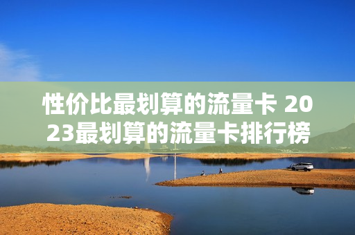 性价比最划算的流量卡 2023最划算的流量卡排行榜