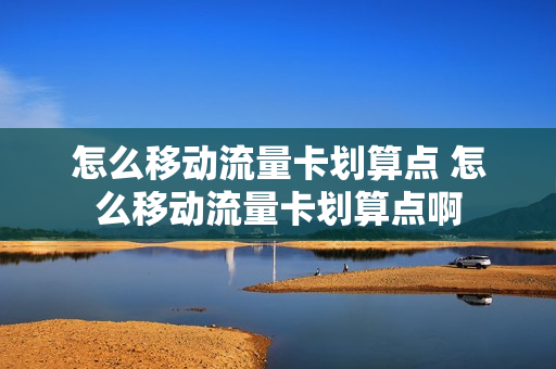 怎么移动流量卡划算点 怎么移动流量卡划算点啊