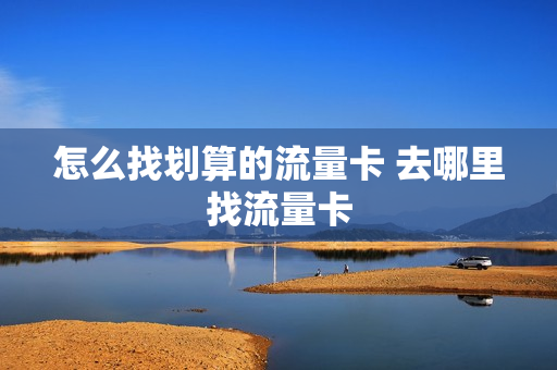 怎么找划算的流量卡 去哪里找流量卡