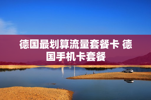 德国最划算流量套餐卡 德国手机卡套餐