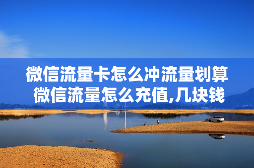 微信流量卡怎么冲流量划算 微信流量怎么充值,几块钱