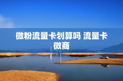 微粉流量卡划算吗 流量卡微商