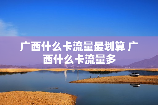 广西什么卡流量最划算 广西什么卡流量多