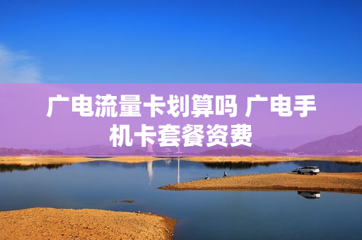 广电流量卡划算吗 广电手机卡套餐资费