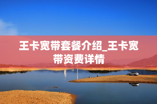王卡宽带套餐介绍_王卡宽带资费详情