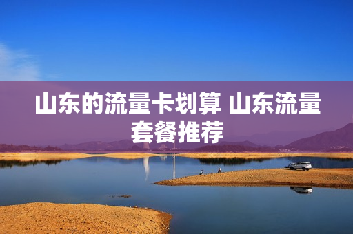 山东的流量卡划算 山东流量套餐推荐