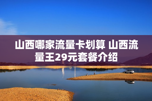 山西哪家流量卡划算 山西流量王29元套餐介绍