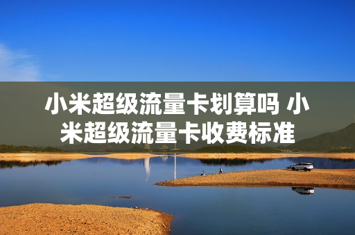 小米超级流量卡划算吗 小米超级流量卡收费标准