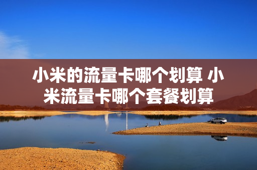 小米的流量卡哪个划算 小米流量卡哪个套餐划算