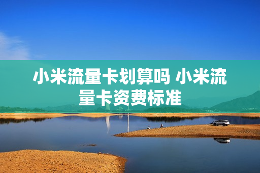 小米流量卡划算吗 小米流量卡资费标准