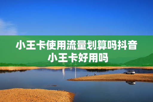 小王卡使用流量划算吗抖音 小王卡好用吗