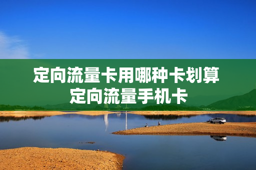 定向流量卡用哪种卡划算 定向流量手机卡