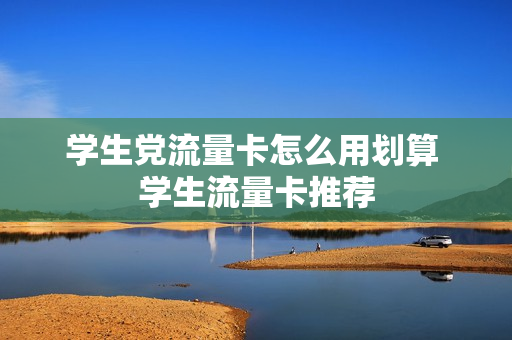 学生党流量卡怎么用划算 学生流量卡推荐