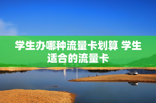 学生办哪种流量卡划算 学生适合的流量卡