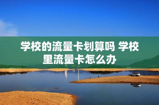 学校的流量卡划算吗 学校里流量卡怎么办