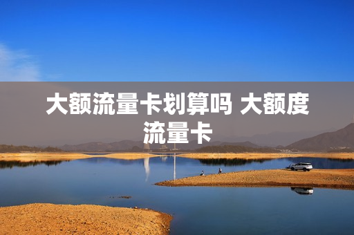 大额流量卡划算吗 大额度流量卡