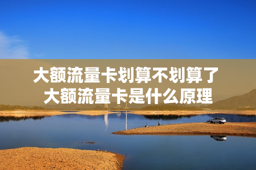 大额流量卡划算不划算了 大额流量卡是什么原理