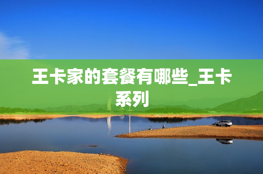王卡家的套餐有哪些_王卡系列